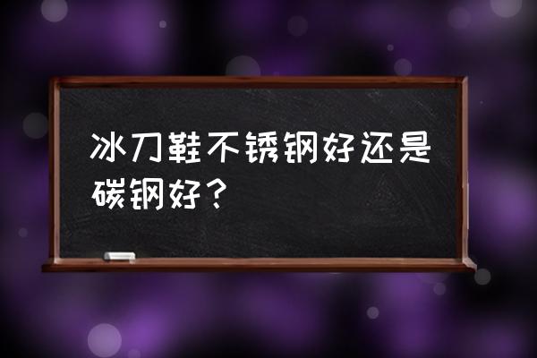 冰刀教程零基础入门 冰刀鞋不锈钢好还是碳钢好？