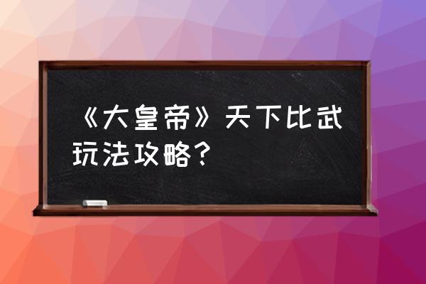 剑与远征上白怎么升星 《大皇帝》天下比武玩法攻略？