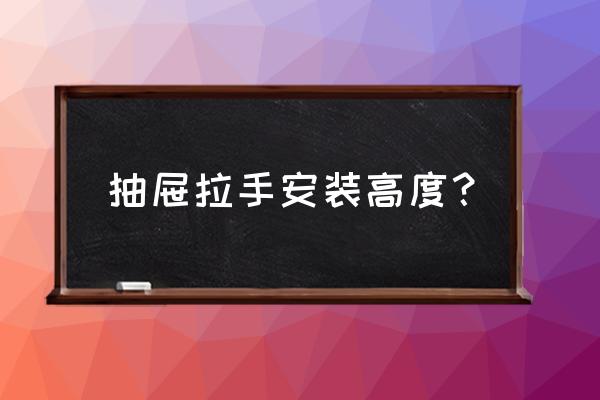 自制抽屉的把手 抽屉拉手安装高度？