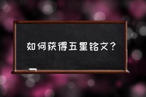 王者荣耀里面怎么把铭文换成积分 如何获得五星铭文？