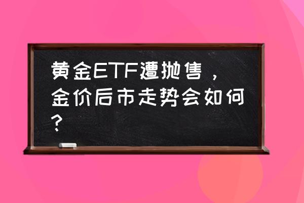 跳出1620超高难度什么意思 黄金ETF遭抛售，金价后市走势会如何？