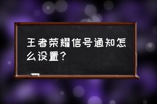 王者荣耀中的新增快捷消息怎么弄 王者荣耀信号通知怎么设置？