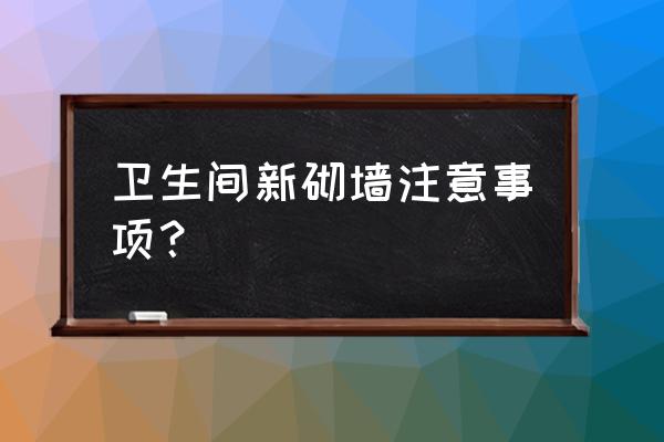 家庭卫生间施工注意事项 卫生间新砌墙注意事项？