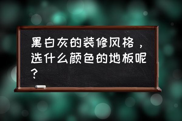 现在装修房子地板用什么颜色好看 黑白灰的装修风格，选什么颜色的地板呢？