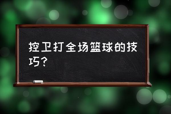 打全场控球后卫技巧 控卫打全场篮球的技巧？