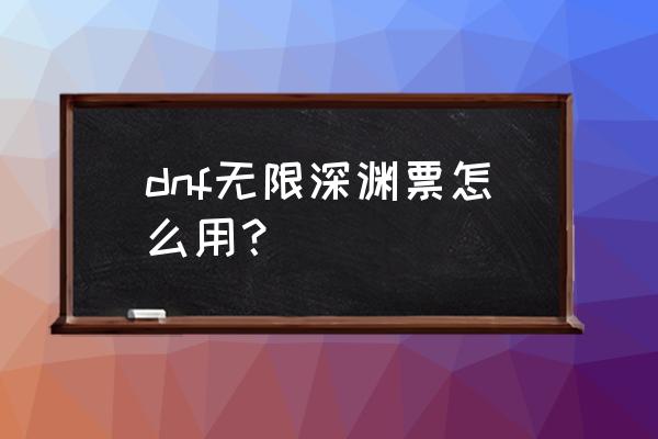 dnf最新深渊技巧 dnf无限深渊票怎么用？