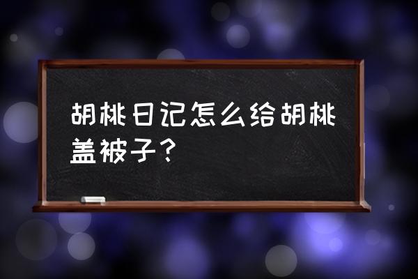 胡桃日记怎么进去 胡桃日记怎么给胡桃盖被子？