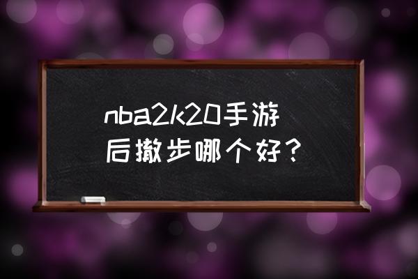 nba2k20怎么盖帽成功率高 nba2k20手游后撤步哪个好？