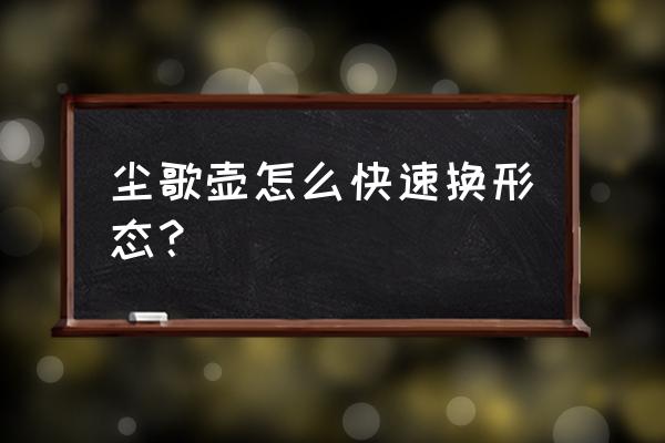 尘歌壶入驻角色怎么替换 尘歌壶怎么快速换形态？