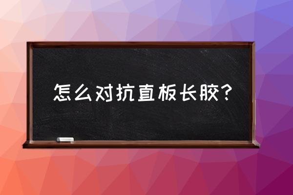 直拍正手攻球击球点过迟怎么调整 怎么对抗直板长胶？