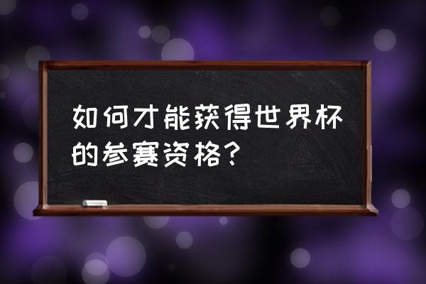 中国女足世界杯门票怎么领取 如何才能获得世界杯的参赛资格？