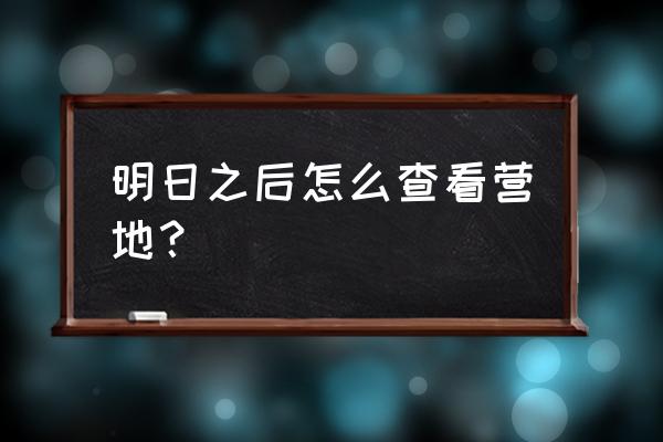 明日之后加入营地具体方法 明日之后怎么查看营地？