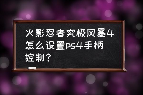 火影忍者究极风暴二键位设置大全 火影忍者究极风暴4怎么设置ps4手柄控制？