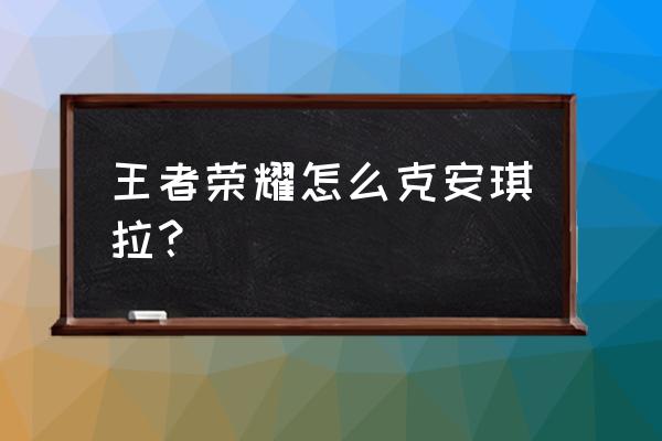 女妖打法技巧 王者荣耀怎么克安琪拉？