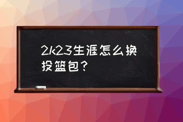 nba2k23投篮条怎么设置成22的 2k23生涯怎么换投篮包？