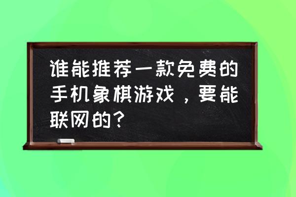 电脑下象棋推荐游戏有哪些 谁能推荐一款免费的手机象棋游戏，要能联网的？