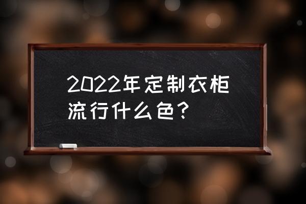 设计师必备101种配色方案 2022年定制衣柜流行什么色？