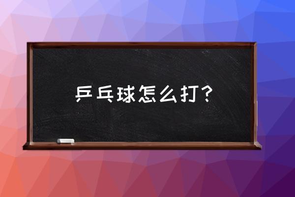 坚持打乒乓球的最好方法 乒乓球怎么打？