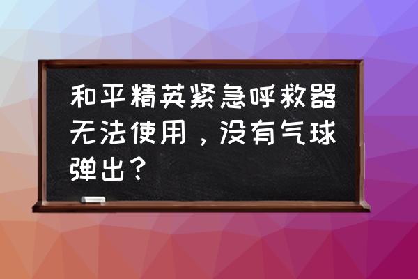 和平精英紧急呼救器怎么打开的 和平精英紧急呼救器无法使用，没有气球弹出？