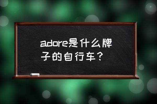 美利达雄狮610多少钱买合适 adore是什么牌子的自行车？