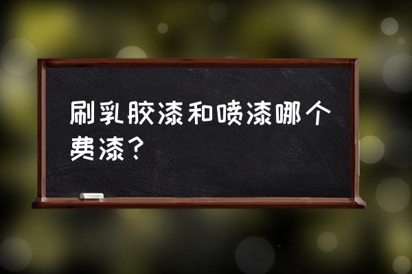 乳胶漆用喷还是刷好呢 刷乳胶漆和喷漆哪个费漆？