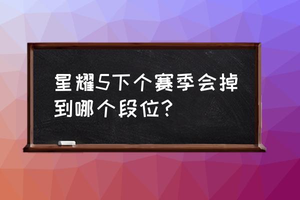 王者荣耀星耀五下个赛季掉什么段 星耀5下个赛季会掉到哪个段位？