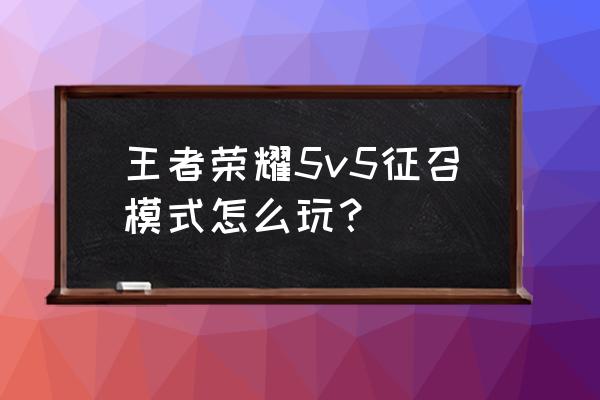 王者荣耀排位如何在大厅里征召 王者荣耀5v5征召模式怎么玩？