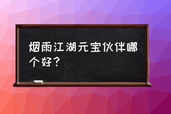 烟雨江湖修改元宝教程 烟雨江湖元宝伙伴哪个好？