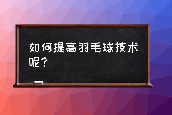 新手怎样练好羽毛球 如何提高羽毛球技术呢？