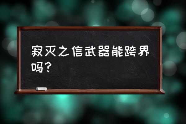 dnf怎么开启歌兰蒂斯格拉西亚 寂灭之信武器能跨界吗？