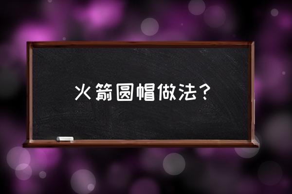 4-6岁儿童简笔画火箭 火箭圆帽做法？