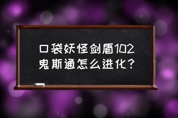 剑盾10.1详细攻略 口袋妖怪剑盾102鬼斯通怎么进化？