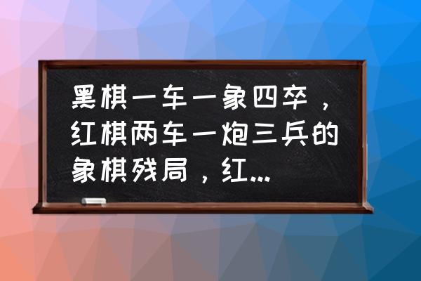 象棋残局两车对两车求解 黑棋一车一象四卒，红棋两车一炮三兵的象棋残局，红先和。求解法？