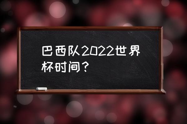 巴西世界杯直播全程2022 巴西队2022世界杯时间？