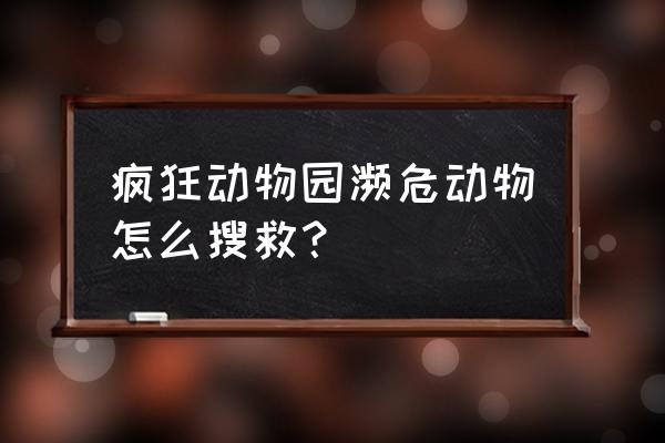 疯狂动物城第二个地图 疯狂动物园濒危动物怎么搜救？