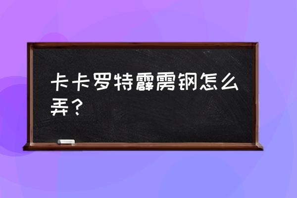 雷神室内套装图纸怎么获得 卡卡罗特霹雳钢怎么弄？