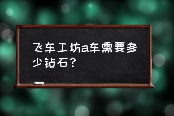 qq飞车怎样迅速获得a车 飞车工坊a车需要多少钻石？