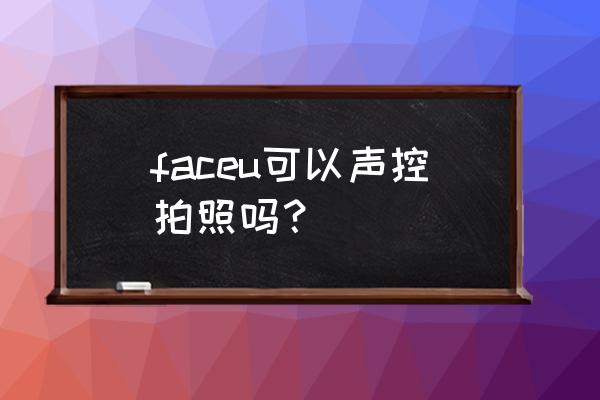 faceu激萌是免费的吗 faceu可以声控拍照吗？