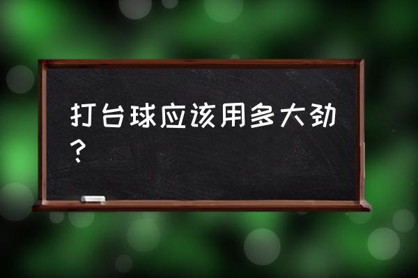 怎样才能打好台球 打台球应该用多大劲？