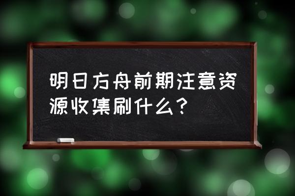 明日方舟主线2-10怎么三星通关 明日方舟前期注意资源收集刷什么？