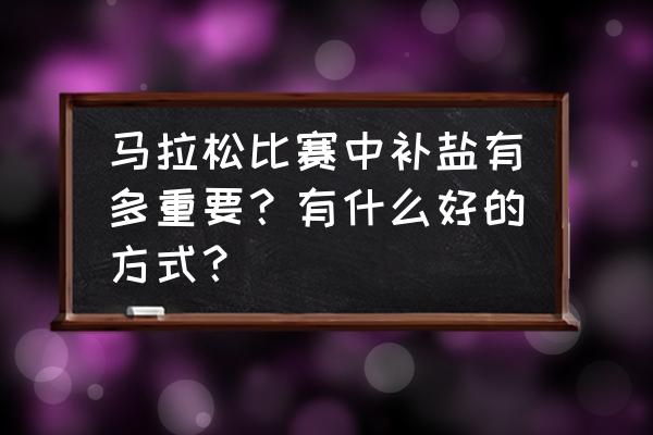 马拉松补水有哪些讲究 马拉松比赛中补盐有多重要？有什么好的方式？