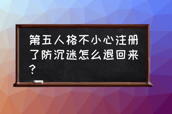 dnf防沉迷可以找回来吗 第五人格不小心注册了防沉迷怎么退回来？