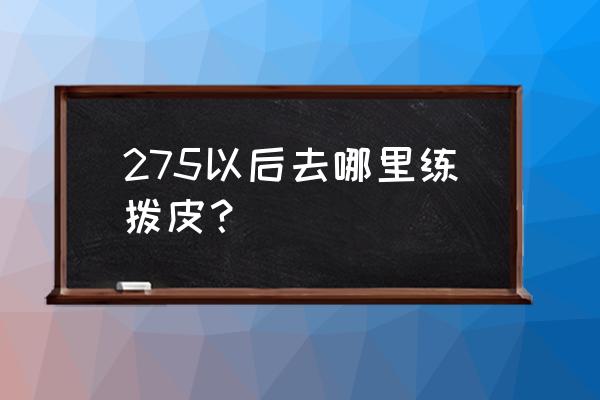 魔兽世界眼镜从哪刷 275以后去哪里练拨皮？