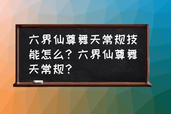 六界仙尊上阵仙宠打什么技能 六界仙尊舞天常规技能怎么？六界仙尊舞天常规？