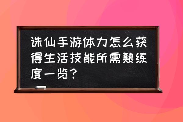 梦幻新诛仙什么生活技能收益最大 诛仙手游体力怎么获得生活技能所需熟练度一览？