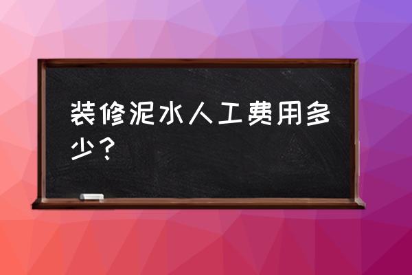 装修泥水工程包括哪些 装修泥水人工费用多少？