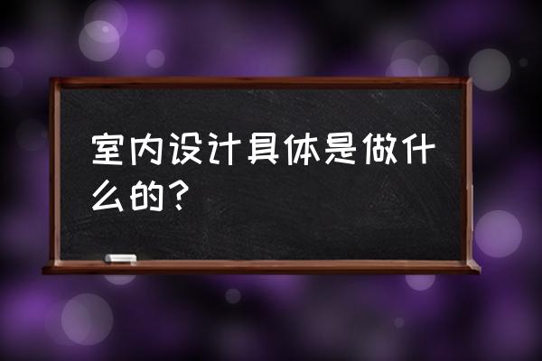 装修工程主要施工工序 室内设计具体是做什么的？