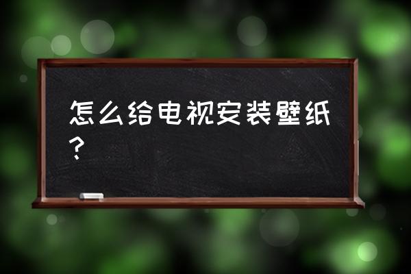 墙面贴壁纸施工步骤 怎么给电视安装壁纸？