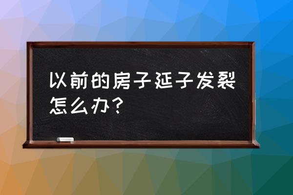 修建房屋开裂怎么处理 以前的房子延子发裂怎么办？