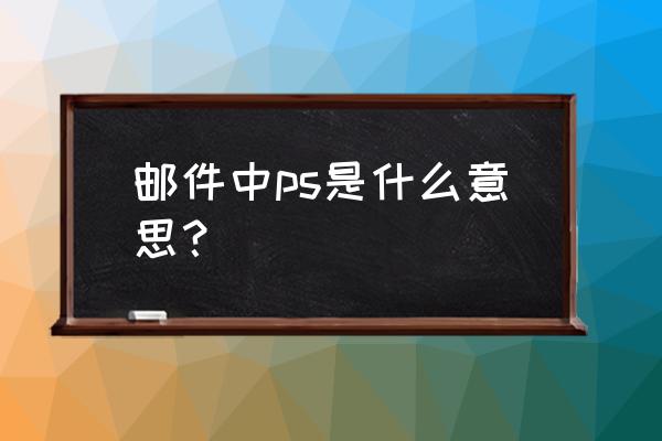 ps会员怎么更改邮箱 邮件中ps是什么意思？